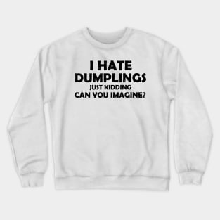 i hate dumplings just kidding can you imagine Crewneck Sweatshirt